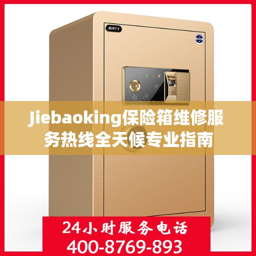 Jiebaoking保险箱维修服务热线全天候专业指南