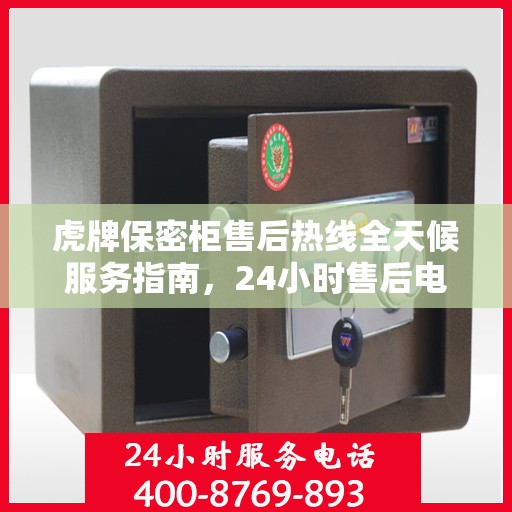 虎牌保密柜售后热线全天候服务指南，24小时售后电话详解