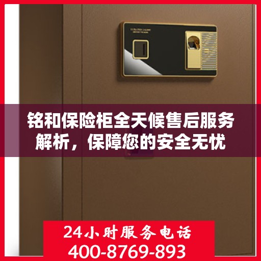 铭和保险柜全天候售后服务解析，保障您的安全无忧