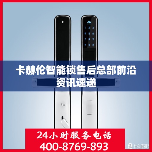 卡赫伦智能锁售后总部前沿资讯速递