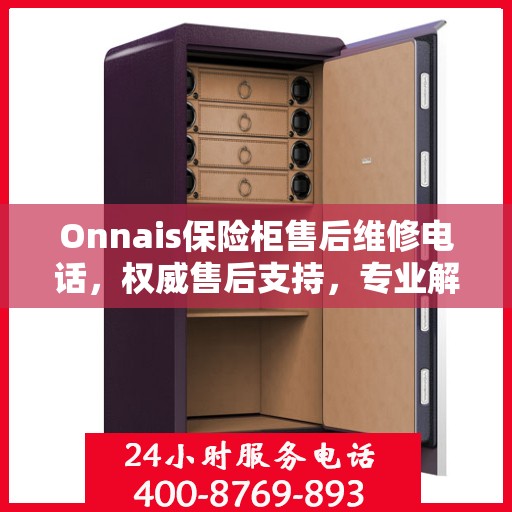 Onnais保险柜售后维修电话，权威售后支持，专业解决您的维修需求