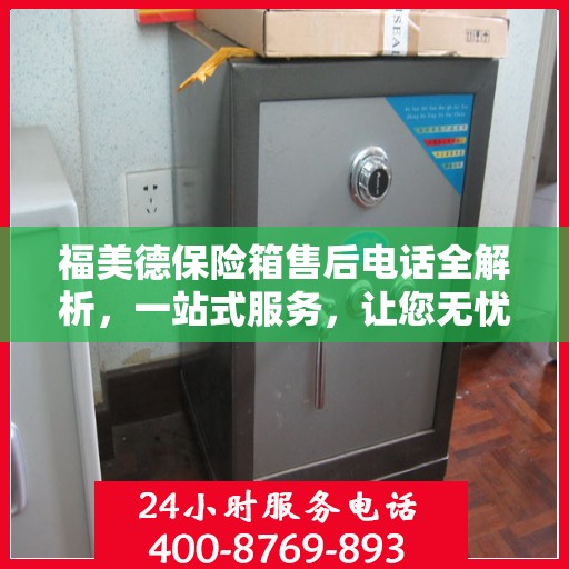 福美德保险箱售后电话全解析，一站式服务，让您无忧购