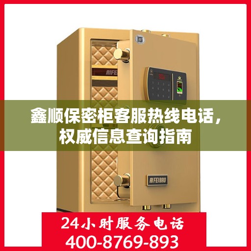 鑫顺保密柜客服热线电话，权威信息查询指南