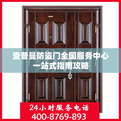 查普曼防盗门全国服务中心一站式指南攻略