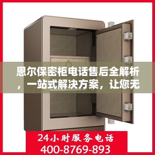 恩尔保密柜电话售后全解析，一站式解决方案，让您无忧售后！