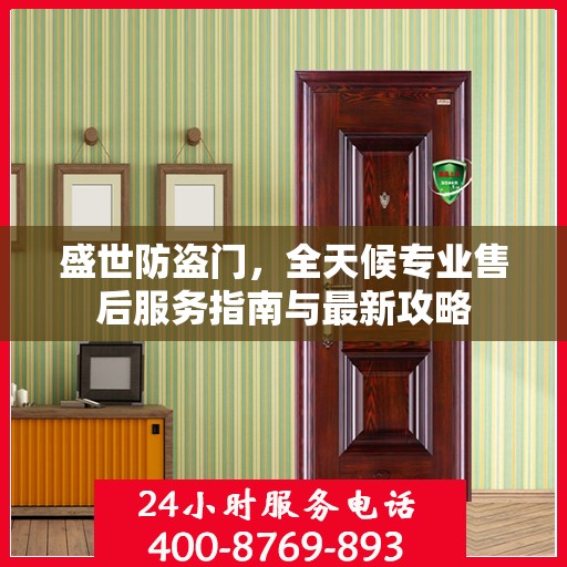 盛世防盗门，全天候专业售后服务指南与最新攻略