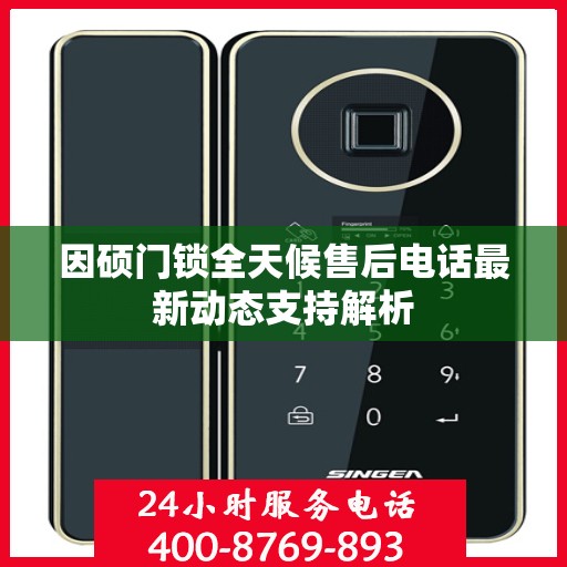 因硕门锁全天候售后电话最新动态支持解析