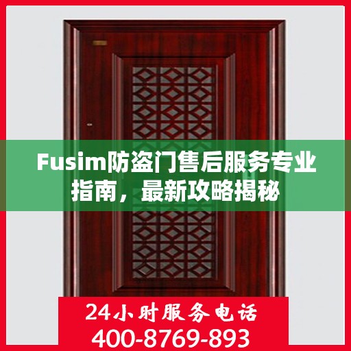 Fusim防盗门售后服务专业指南，最新攻略揭秘