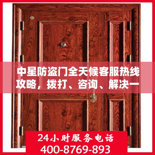 中星防盗门全天候客服热线攻略，拨打、咨询、解决一切问题！