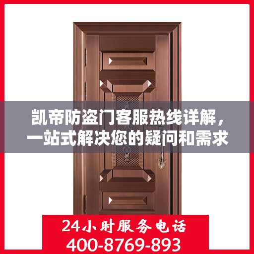 凯帝防盗门客服热线详解，一站式解决您的疑问和需求