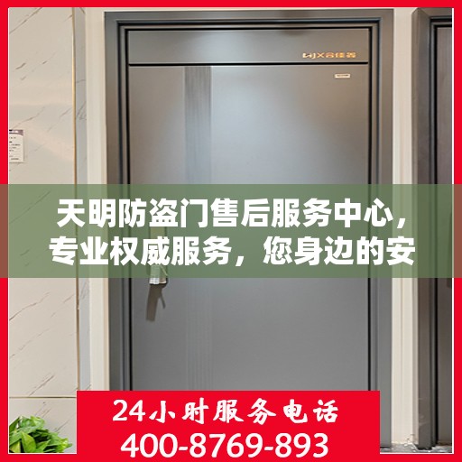 天明防盗门售后服务中心，专业权威服务，您身边的安心之选