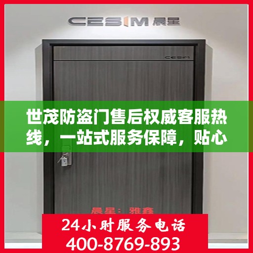 世茂防盗门售后权威客服热线，一站式服务保障，贴心为您解答疑虑