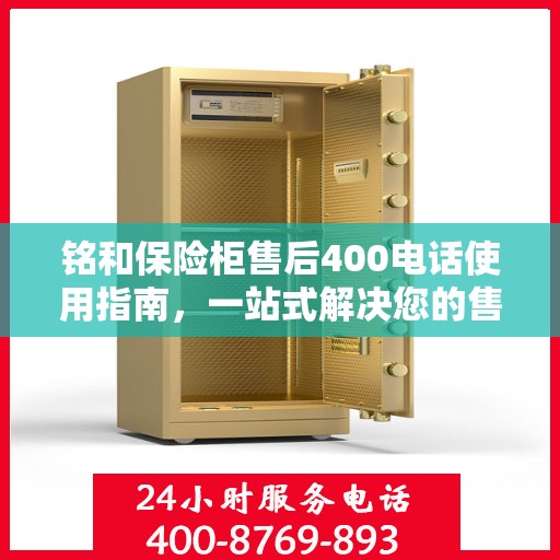 铭和保险柜售后400电话使用指南，一站式解决您的售后问题