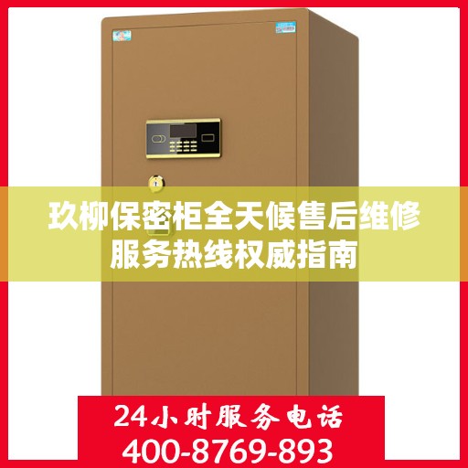 玖柳保密柜全天候售后维修服务热线权威指南