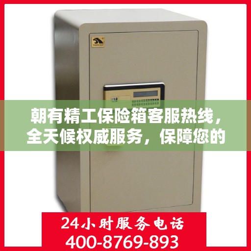 朝有精工保险箱客服热线，全天候权威服务，保障您的安全需求