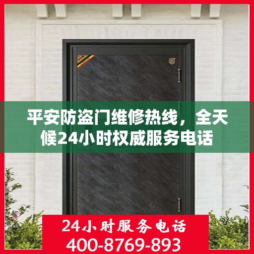 平安防盗门维修热线，全天候24小时权威服务电话