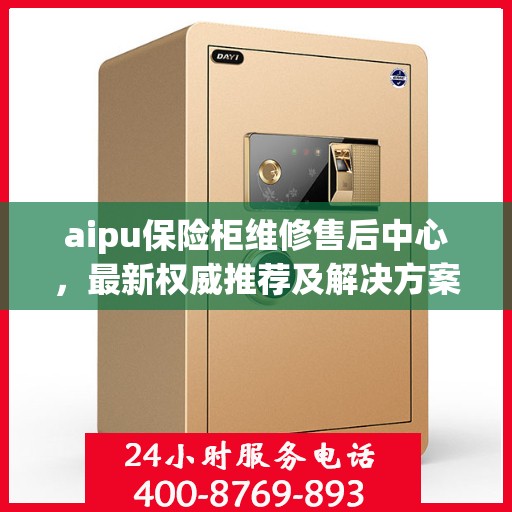 aipu保险柜维修售后中心，最新权威推荐及解决方案