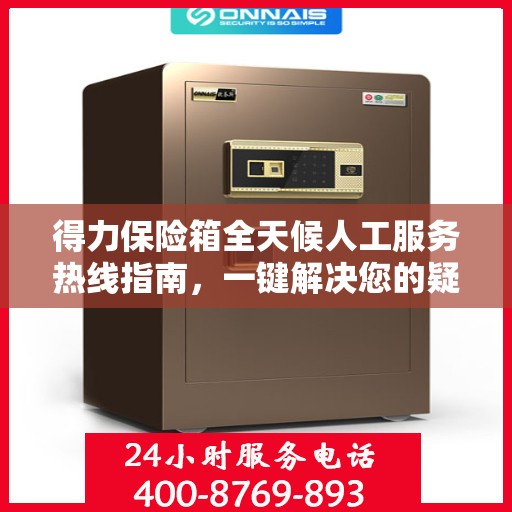 得力保险箱全天候人工服务热线指南，一键解决您的疑问和需求