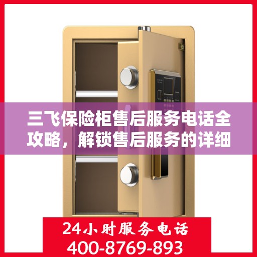 三飞保险柜售后服务电话全攻略，解锁售后服务的详细细节与电话号码揭秘