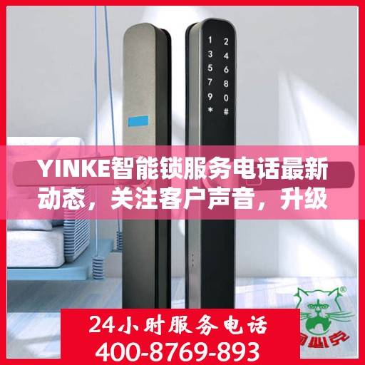 YINKE智能锁服务电话最新动态，关注客户声音，升级服务体验