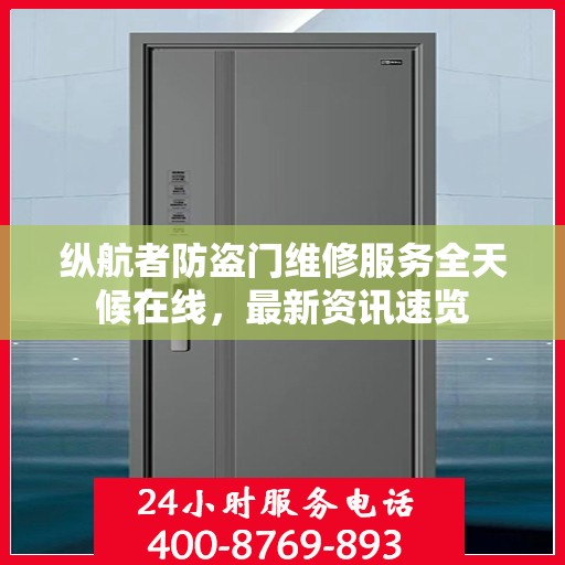 纵航者防盗门维修服务全天候在线，最新资讯速览