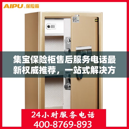 集宝保险柜售后服务电话最新权威推荐，一站式解决方案，让您无忧！