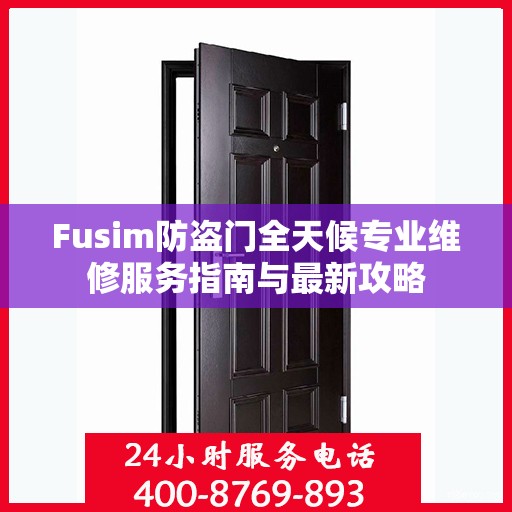 Fusim防盗门全天候专业维修服务指南与最新攻略