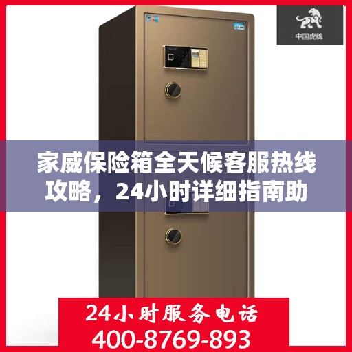 家威保险箱全天候客服热线攻略，24小时详细指南助你无忧沟通