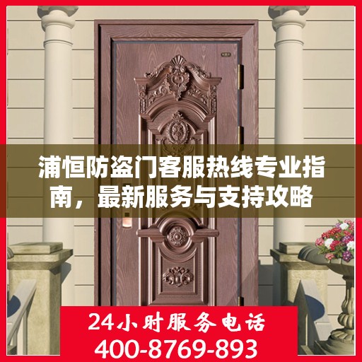 浦恒防盗门客服热线专业指南，最新服务与支持攻略