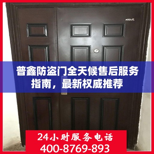 普鑫防盗门全天候售后服务指南，最新权威推荐