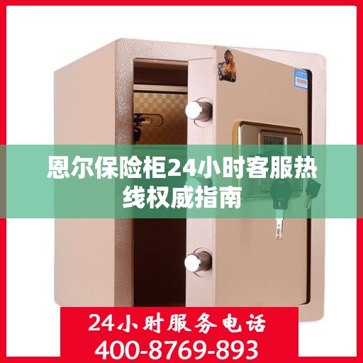 恩尔保险柜24小时客服热线权威指南
