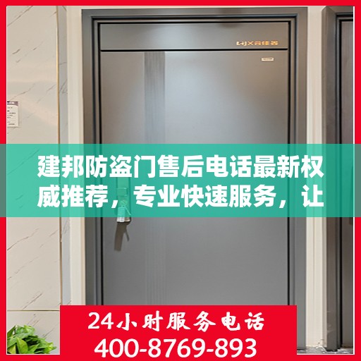 建邦防盗门售后电话最新权威推荐，专业快速服务，让您安心无忧