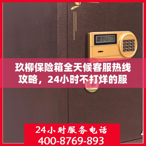 玖柳保险箱全天候客服热线攻略，24小时不打烊的服务支持