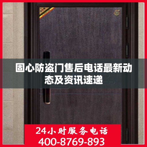 固心防盗门售后电话最新动态及资讯速递
