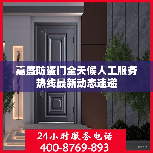 嘉盛防盗门全天候人工服务热线最新动态速递