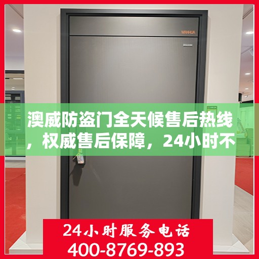 澳威防盗门全天候售后热线，权威售后保障，24小时不打烊服务