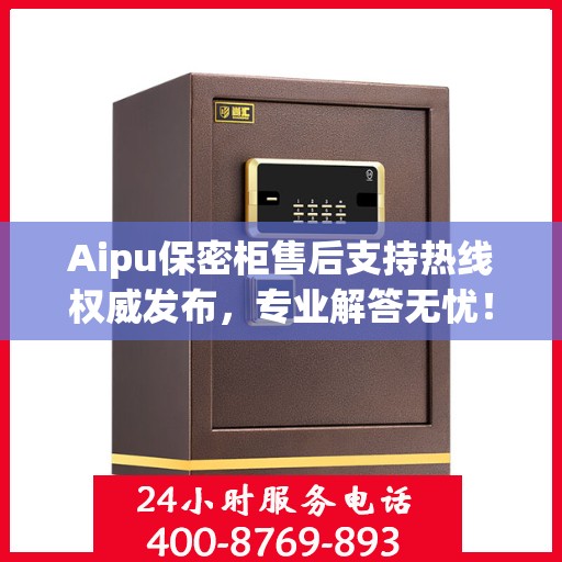 Aipu保密柜售后支持热线权威发布，专业解答无忧！