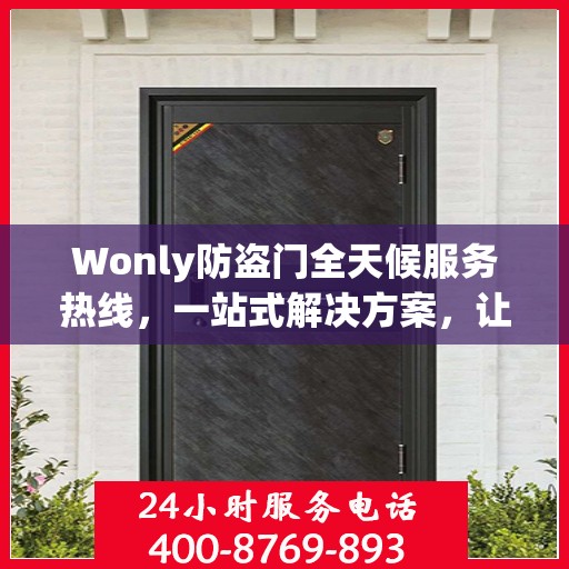 Wonly防盗门全天候服务热线，一站式解决方案，让您无忧安全守护家！