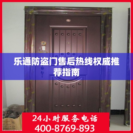 乐通防盗门售后热线权威推荐指南
