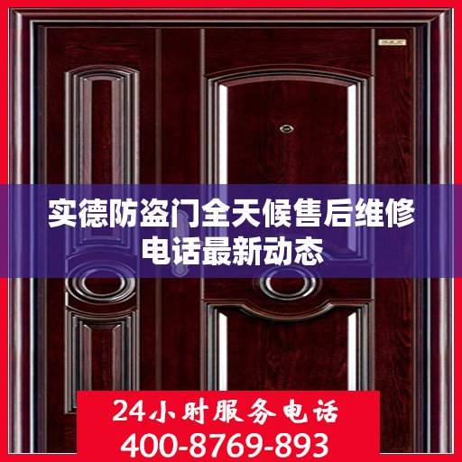 实德防盗门全天候售后维修电话最新动态