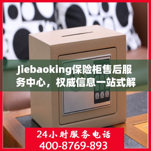 Jiebaoking保险柜售后服务中心，权威信息一站式解决