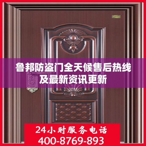鲁邦防盗门全天候售后热线及最新资讯更新