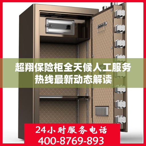 超翔保险柜全天候人工服务热线最新动态解读
