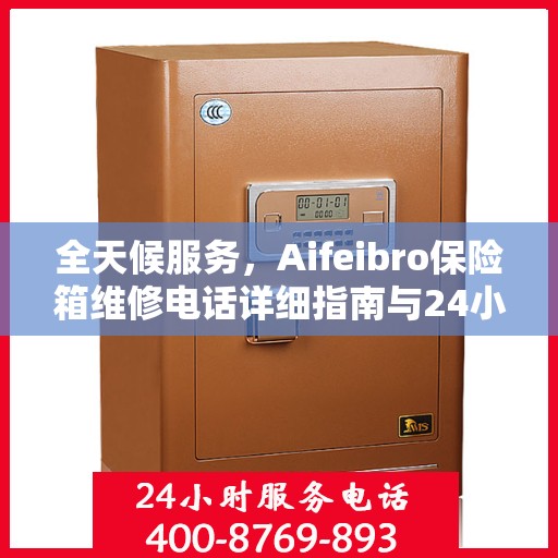 全天候服务，Aifeibro保险箱维修电话详细指南与24小时全面攻略