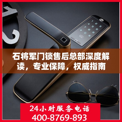 石将军门锁售后总部深度解读，专业保障，权威指南