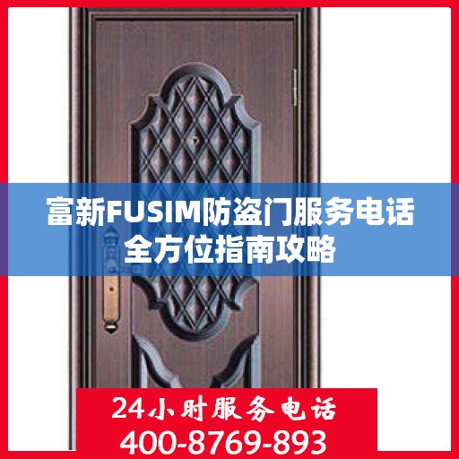 富新FUSIM防盗门服务电话全方位指南攻略
