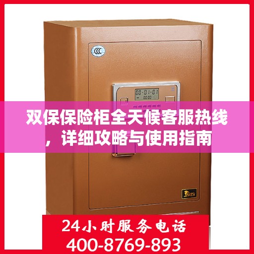 双保保险柜全天候客服热线，详细攻略与使用指南