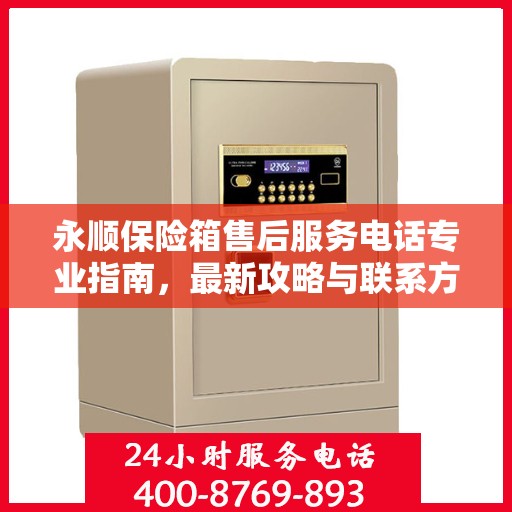 永顺保险箱售后服务电话专业指南，最新攻略与联系方式