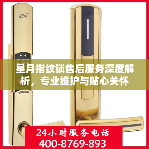 星月指纹锁售后服务深度解析，专业维护与贴心关怀