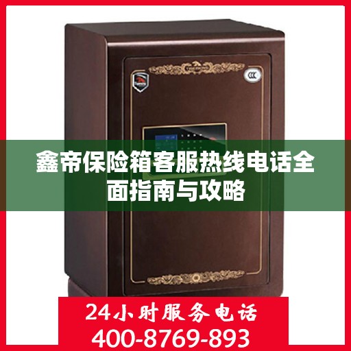 鑫帝保险箱客服热线电话全面指南与攻略